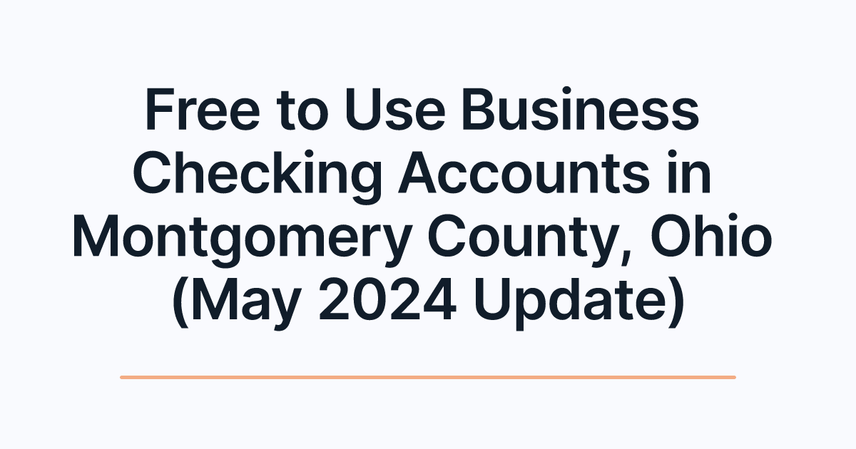 Free to Use Business Checking Accounts in Montgomery County, Ohio (May 2024 Update)